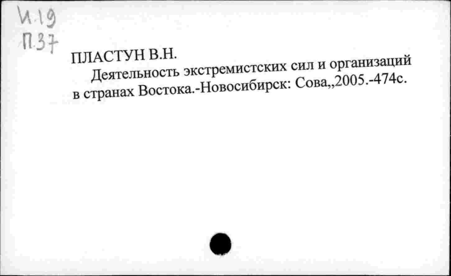 ﻿ПЛАСТУН В.Н.	х сил и организаций
Деятельность экстремистских сил у
в странах Востока.-Новосибирск:Сова„20	.